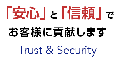 「安心」と「信頼」でお客様に貢献します Trust & Security